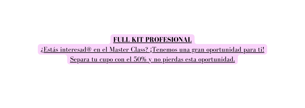 FULL KIT PROFESIONAL Estás interesad en el Master Class Tenemos una gran oportunidad para ti Separa tu cupo con el 50 y no pierdas esta oportunidad